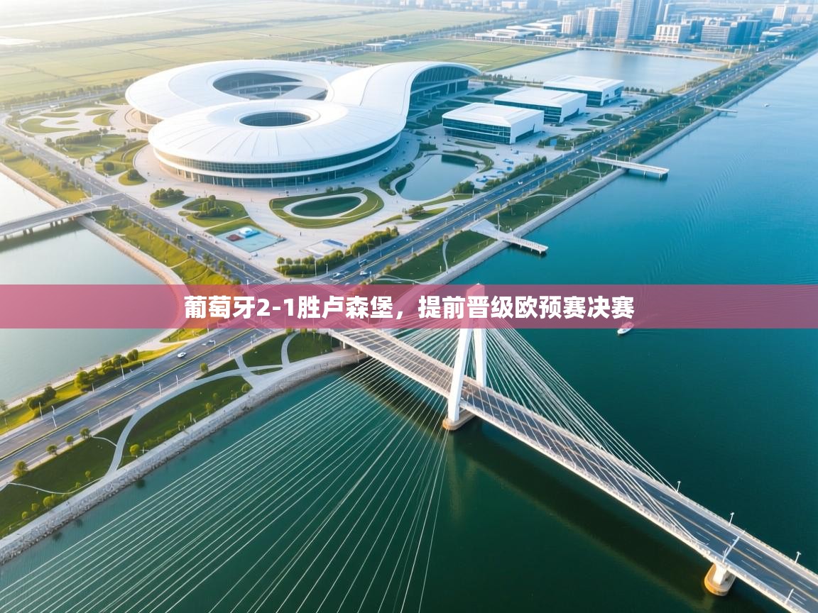 葡萄牙2-1胜卢森堡，提前晋级欧预赛决赛