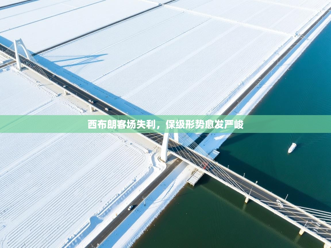 西布朗客场失利,保级形势愈发严峻 第2张