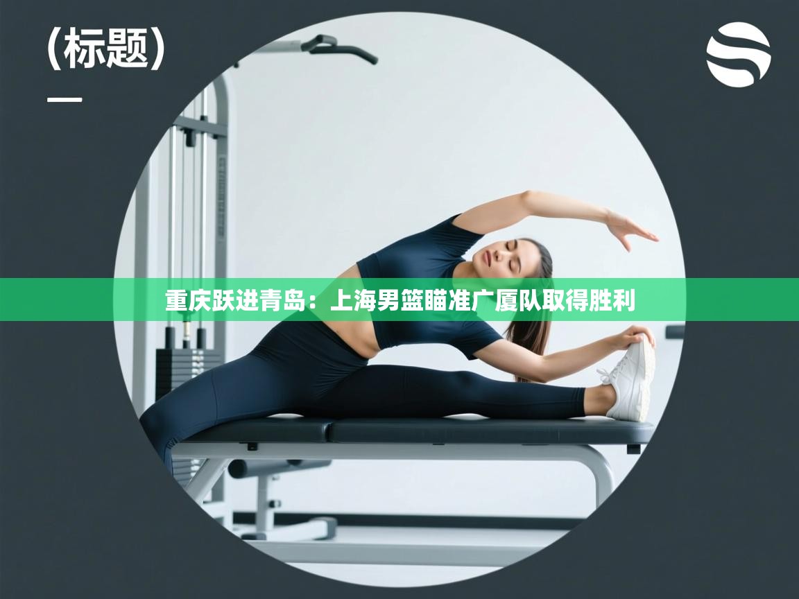 重庆跃进青岛：上海男篮瞄准广厦队取得胜利  第1张