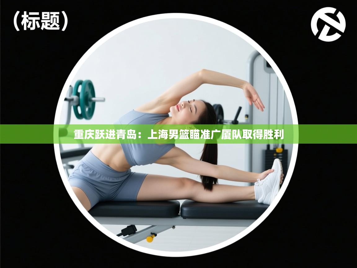 重庆跃进青岛：上海男篮瞄准广厦队取得胜利  第2张