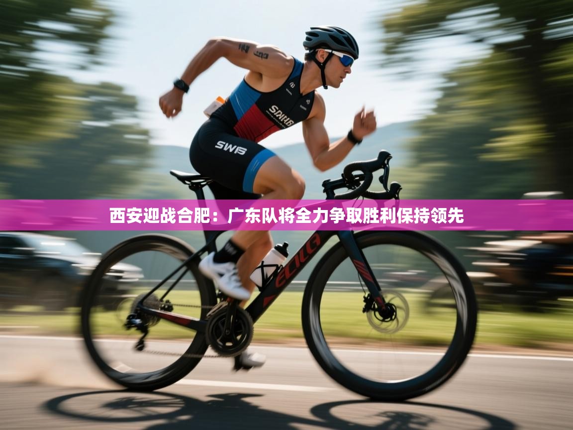 西安迎战合肥：广东队将全力争取胜利保持领先  第1张