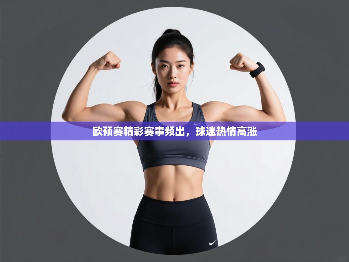 欧预赛精彩赛事频出，球迷热情高涨