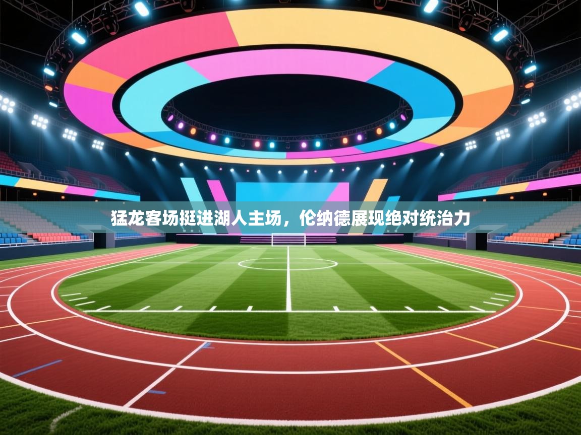 猛龙客场挺进湖人主场，伦纳德展现绝对统治力