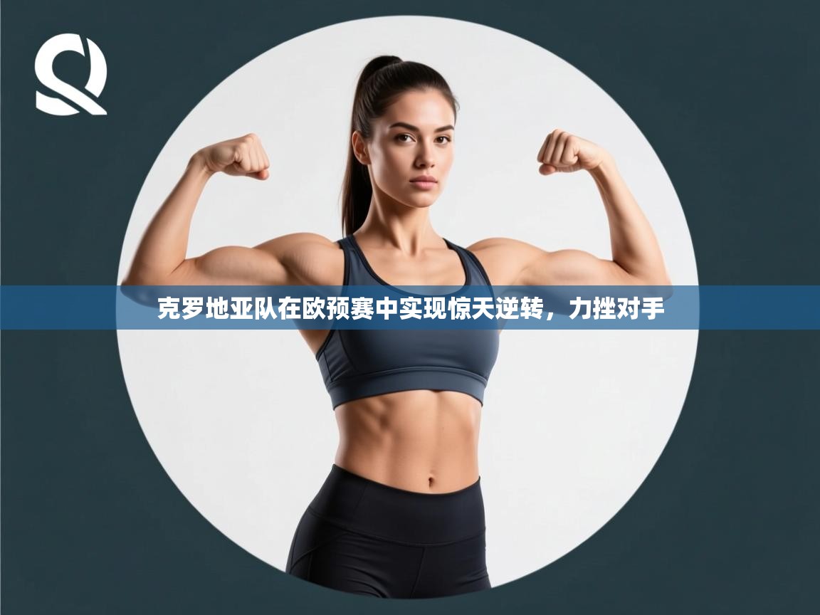 克罗地亚队在欧预赛中实现惊天逆转，力挫对手