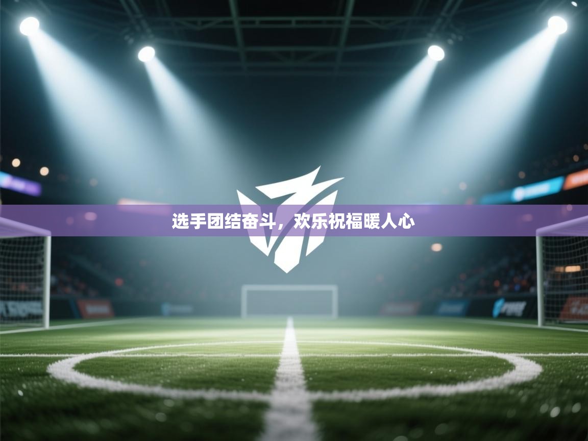 选手团结奋斗，欢乐祝福暖人心