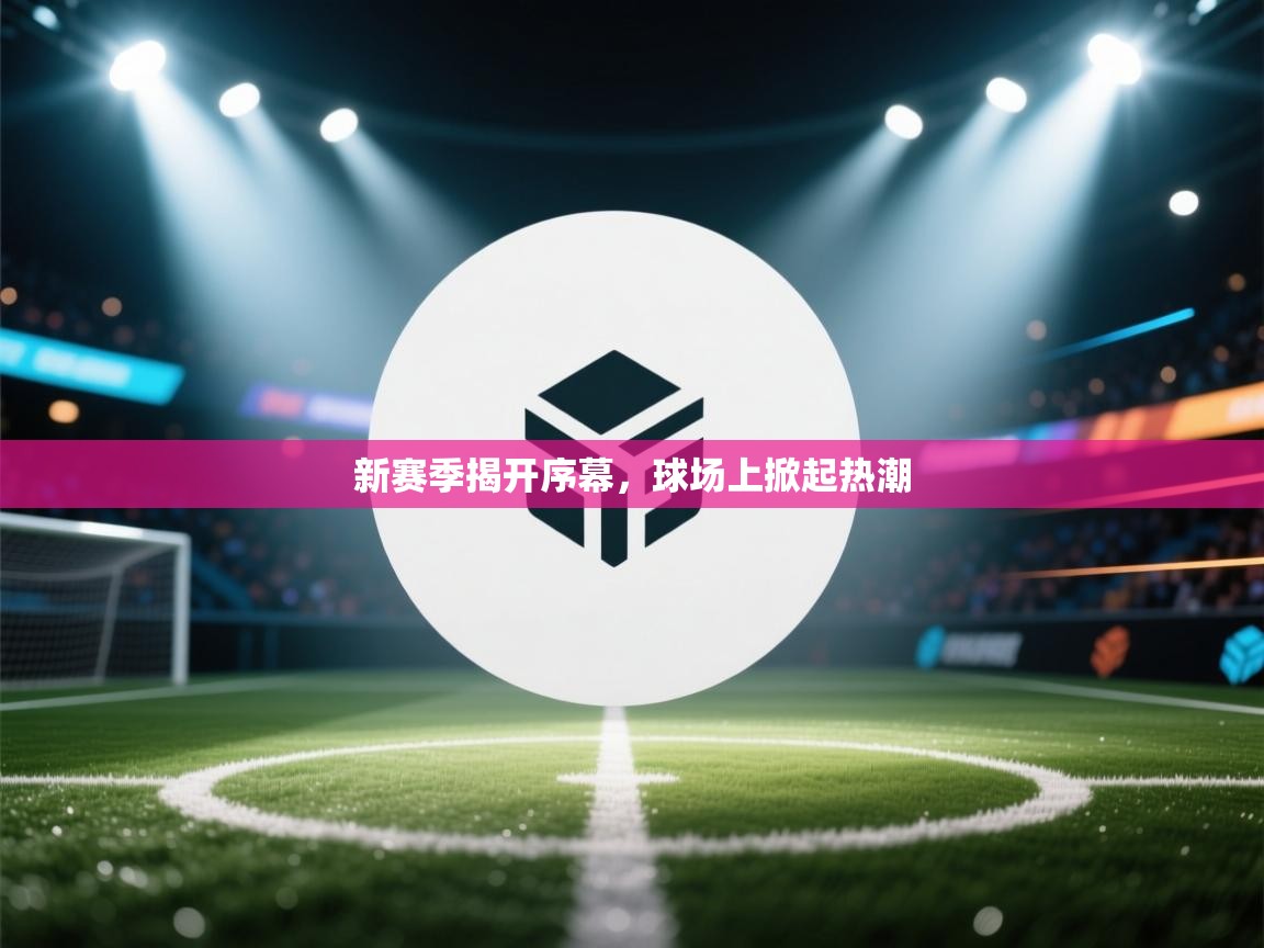 新赛季揭开序幕，球场上掀起热潮