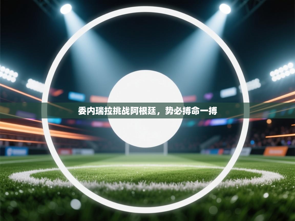 委内瑞拉挑战阿根廷，势必搏命一搏