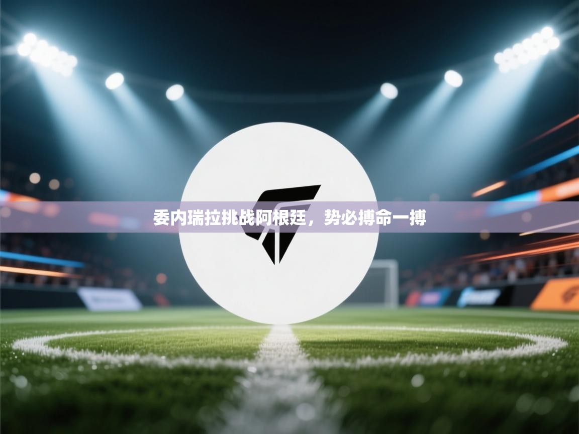 委内瑞拉挑战阿根廷，势必搏命一搏  第2张