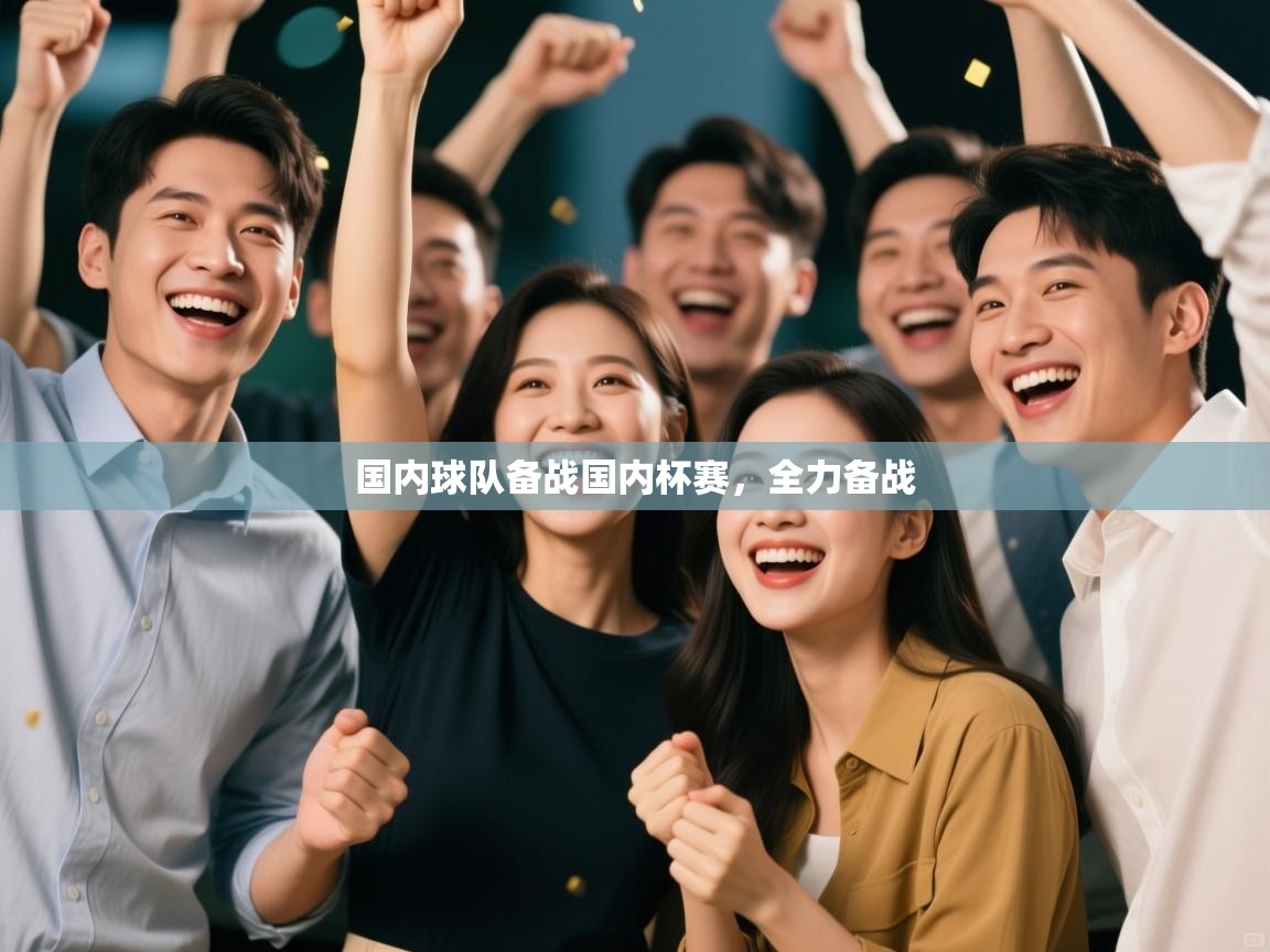 国内球队备战国内杯赛,全力备战 第2张