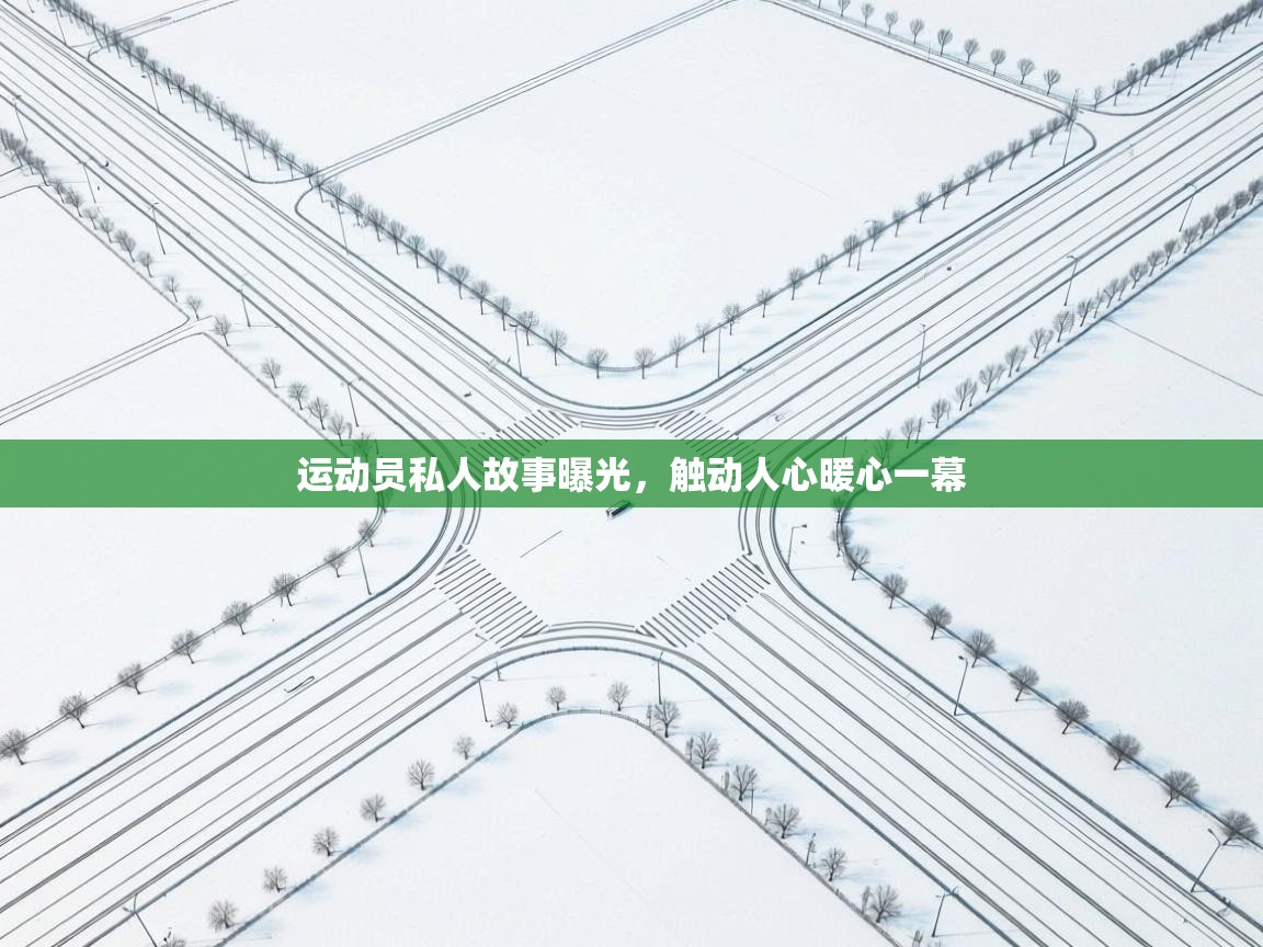 运动员私人故事曝光，触动人心暖心一幕  第2张