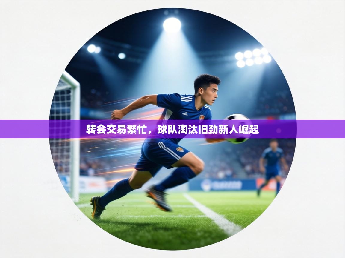 转会交易繁忙，球队淘汰旧劲新人崛起  第2张