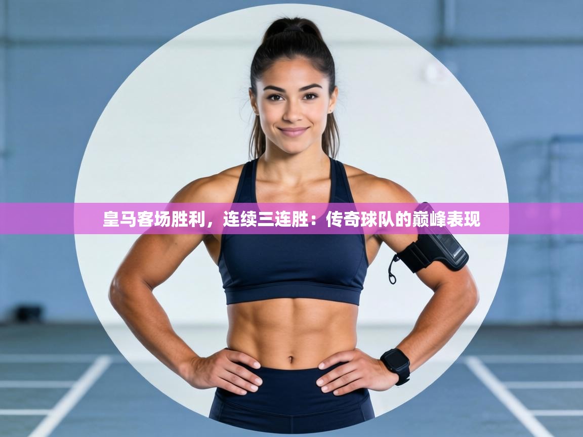 皇马客场胜利，连续三连胜：传奇球队的巅峰表现  第2张