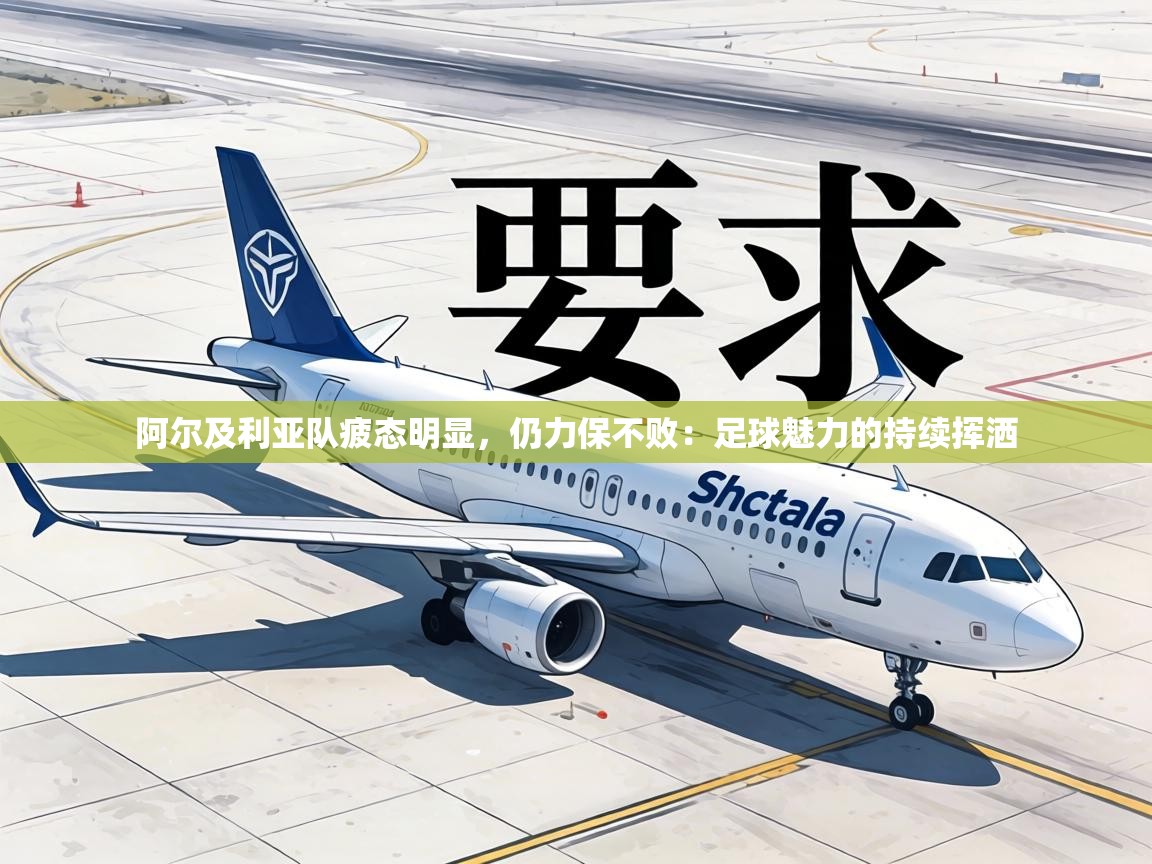 阿尔及利亚队疲态明显,仍力保不败:足球魅力的持续挥洒 第2张