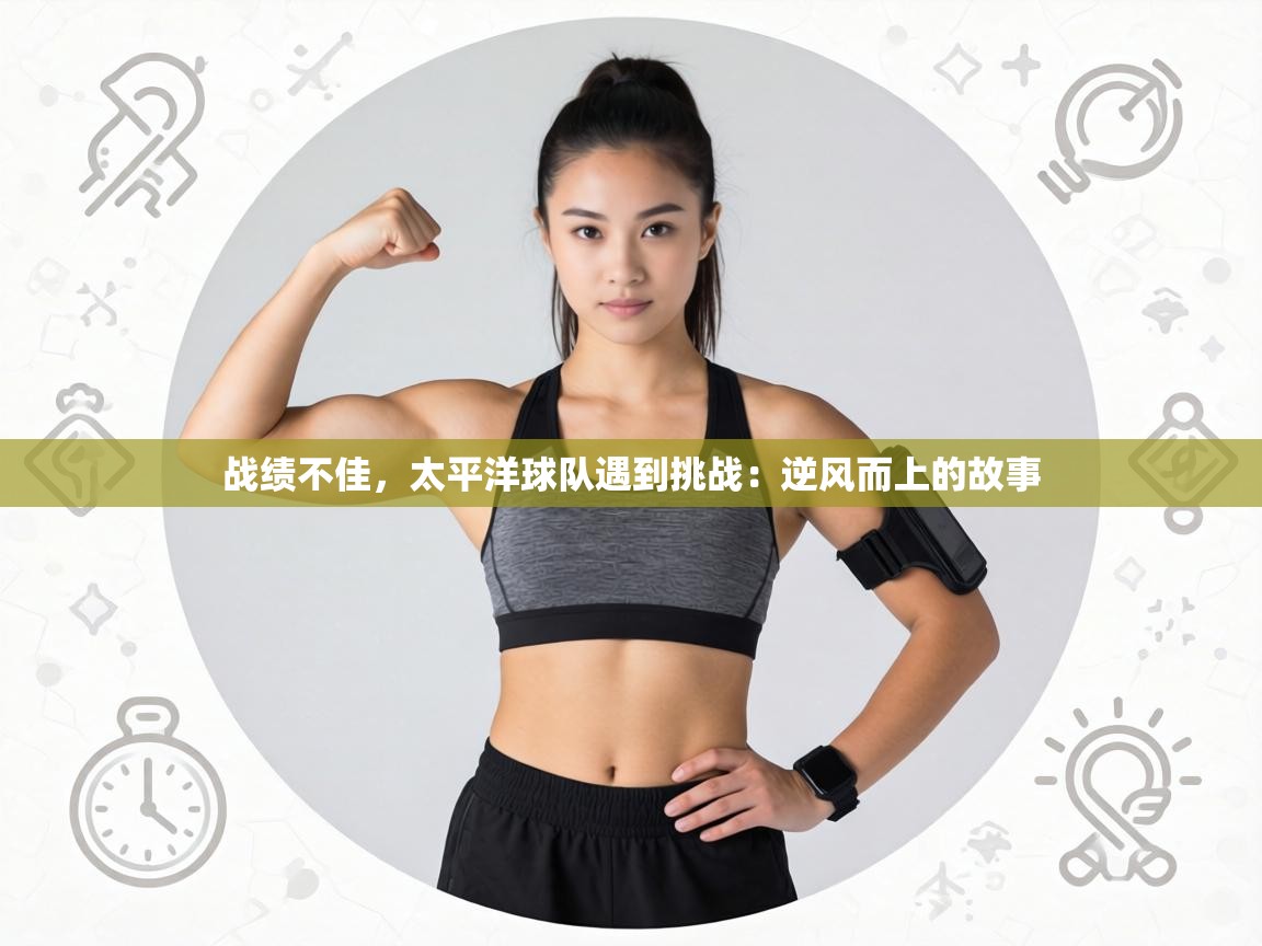 战绩不佳，太平洋球队遇到挑战：逆风而上的故事