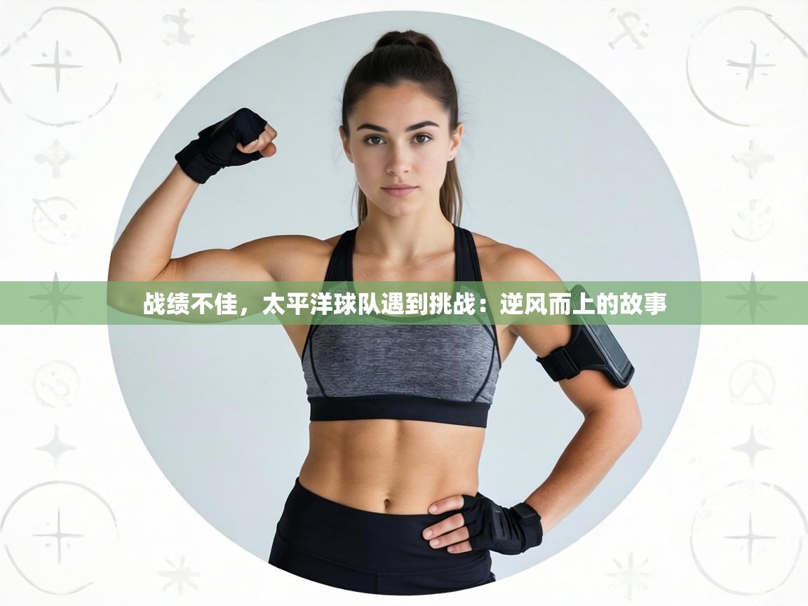 战绩不佳,太平洋球队遇到挑战:逆风而上的故事 第2张