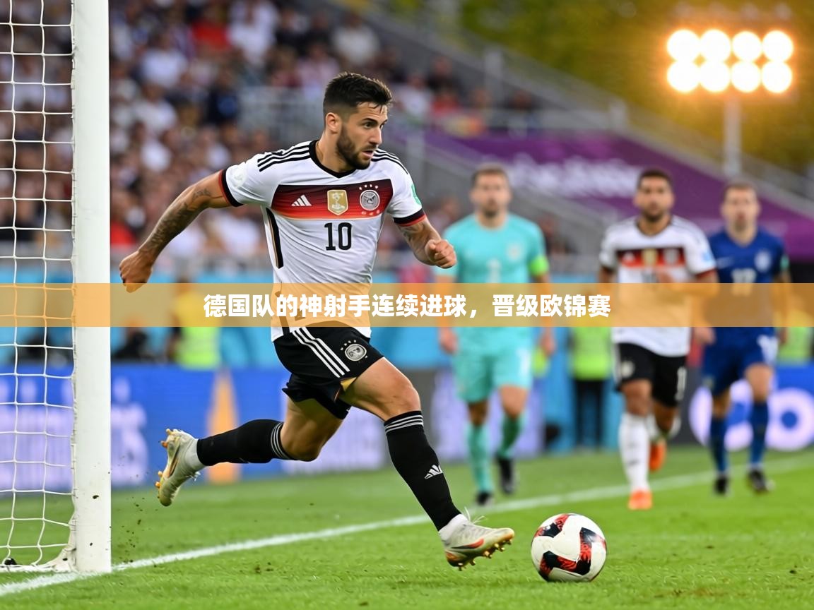 德国队的神射手连续进球,晋级欧锦赛 第1张