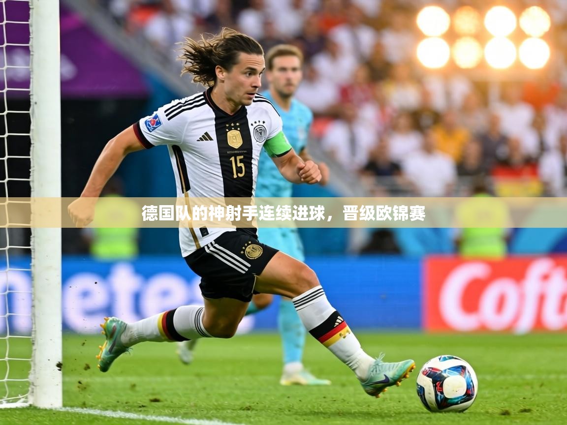 德国队的神射手连续进球,晋级欧锦赛 第2张