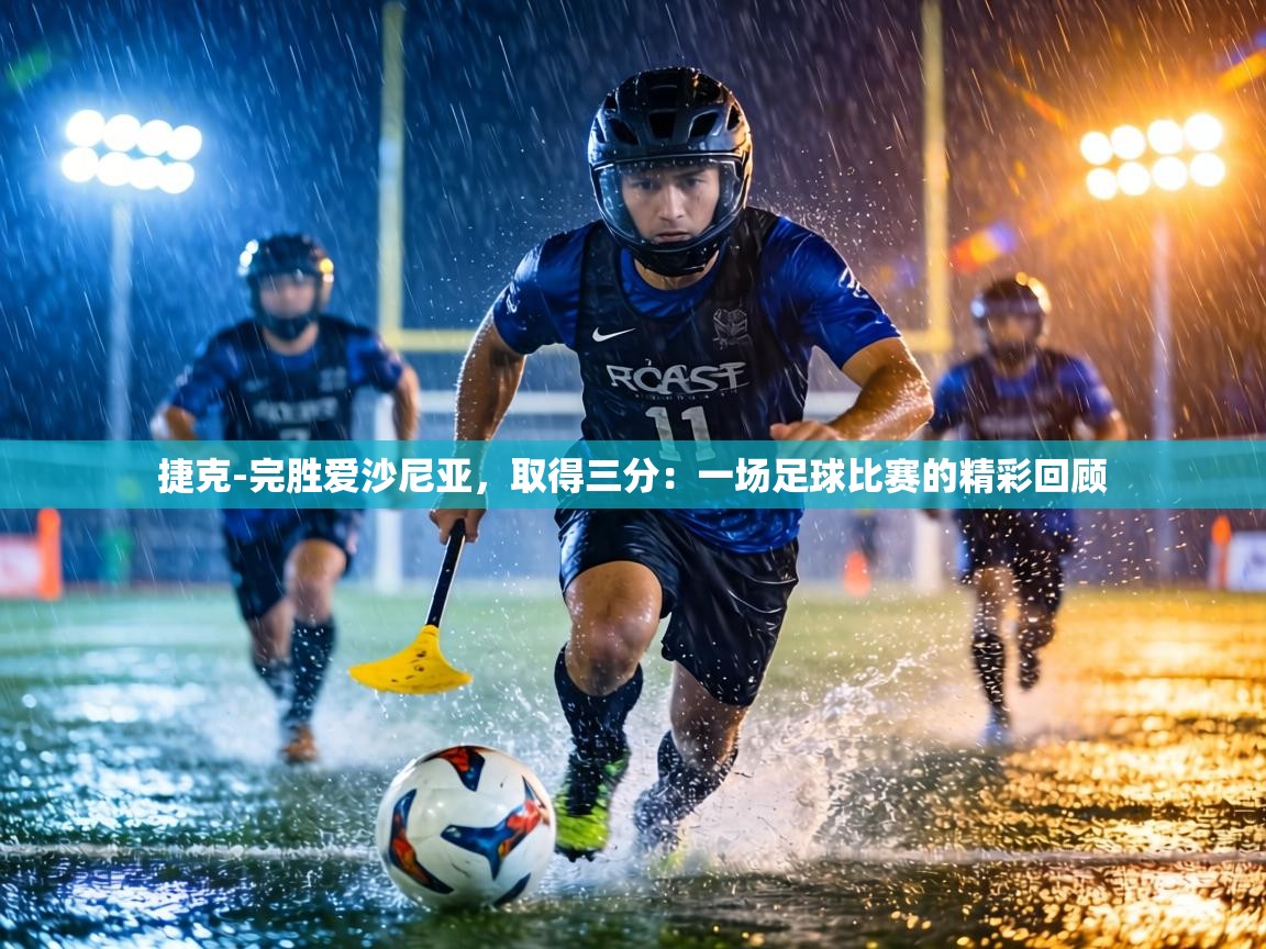 捷克-完胜爱沙尼亚,取得三分:一场足球比赛的精彩回顾 第2张